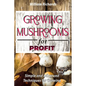 GROWING MUSHROOMS for PROFIT - Simple and Advanced Techniques for Growing - Paperback