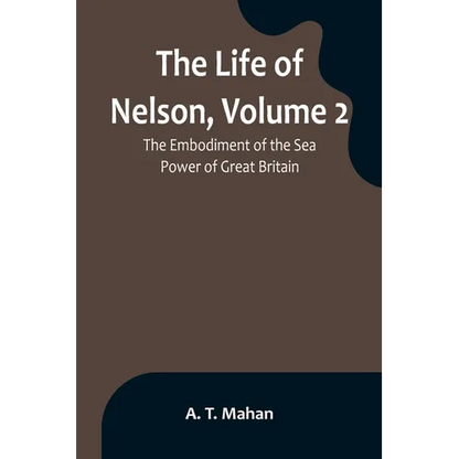 The Life of Nelson, Volume 2: The Embodiment of the Sea Power of Great Britain - Paperback