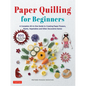 Paper Quilling for Beginners: A Complete All-In-One Guide to Creating Paper Flowers, Plants, Vegetables and Other Decorative Items! - Hardcover