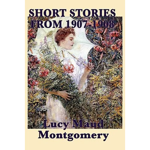 The Short Stories of Lucy Maud Montgomery from 1907-1908 - Paperback