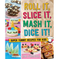 Roll It, Slice It, MASH It, Dice It!: Super Yummy Recipes for Kids - Hardcover