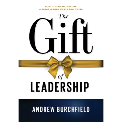 The Gift of Leadership: How To Find and Become A Great Leader Worth Following - Hardcover