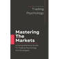 Mastering The Markets: A Comprehensive Guide to Trading Psychology and Strategies - Paperback