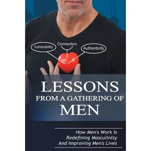 Lessons From A Gathering Of Men: How Men's Work Is Redefining Masculinity And Improving Men's Lives - Paperback