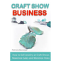 Craft Show Business: How to Sell Jewelry at Craft Shows, Maximize Sales and Minimize Risks - Paperback