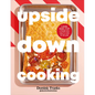 Upside Down Cooking: Layer, Bake, Flip a Brand New Way to Cook in One Pan - Hardcover