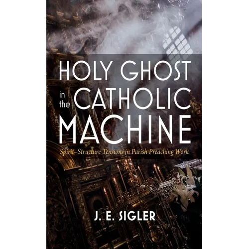 Holy Ghost in the Catholic Machine: Spirit-Structure Tensions in Parish Preaching Work - Paperback