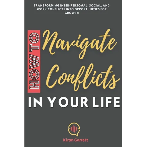 How to Navigate Conflicts in Your Life: Transforming Inter-personal, Social, and Work Conflicts into Opportunities for Growth - Paperback
