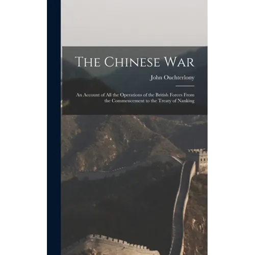 The Chinese War: An Account of all the Operations of the British Forces From the Commencement to the Treaty of Nanking - Hardcover