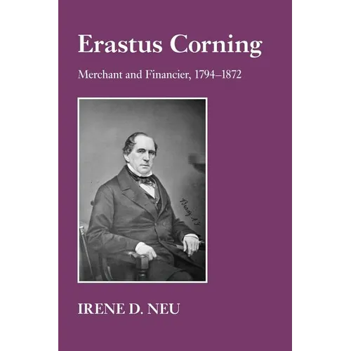 Erastus Corning: Merchant and Financier, 1794-1872 - Paperback