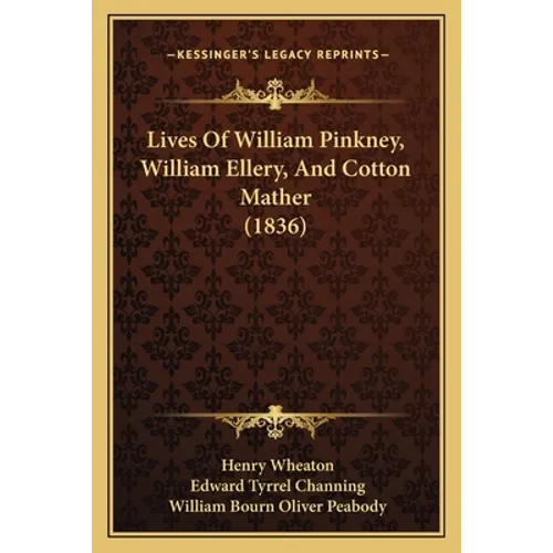 Lives Of William Pinkney, William Ellery, And Cotton Mather (1836) - Paperback