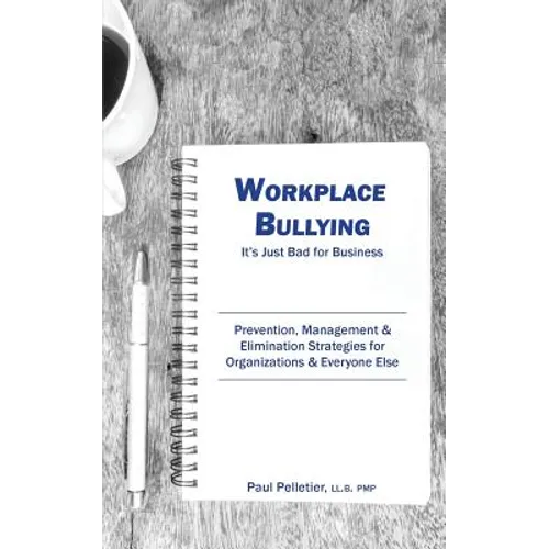 Workplace Bullying: It's Just Bad for Business: Prevention, Management, & Elimination Strategies for Organizations & Everyone Else - Paperback