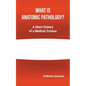 What Is Anatomic Pathology?: A Short History of a Medical Science - Paperback