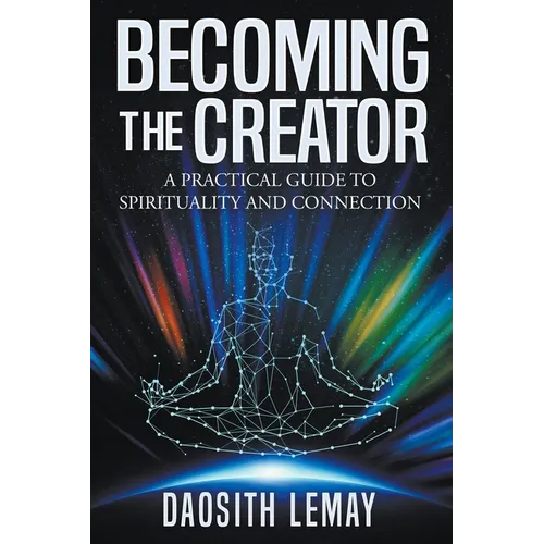 Becoming the Creator: A Practical Guide to Spirituality and Connection - Paperback