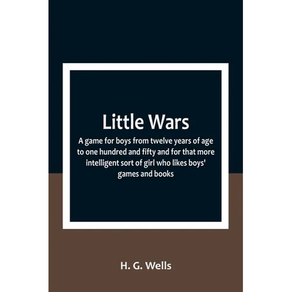 Little Wars; a game for boys from twelve years of age to one hundred and fifty and for that more intelligent sort of girl who likes boys' games and bo - Paperback