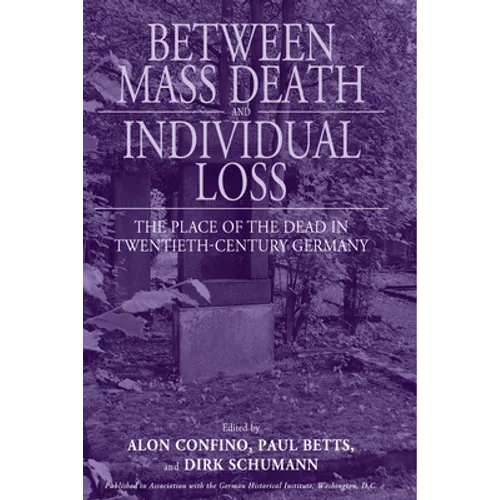 Between Mass Death and Individual Loss: The Place of the Dead in Twentieth-Century Germany - Paperback