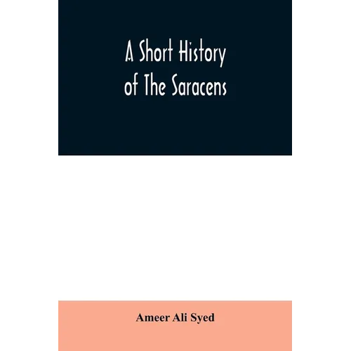 A short history of the Saracens, being a concise account of the rise and decline of the Saracenic power and of the economic, social and intellectual d - Paperback
