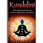 Kundalini: The Ultimate Guide on How to Raise Your Kundalini - Paperback