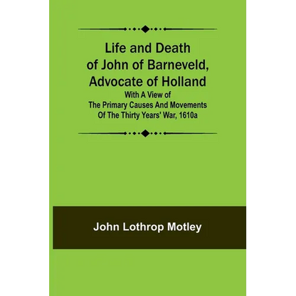 Life and Death of John of Barneveld, Advocate of Holland: with a view of the primary causes and movements of the Thirty Years' War, 1610a - Paperback