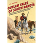 Outlaw Tales of South Dakota: True Stories of the Mount Rushmore State's Most Infamous Crooks, Culprits, and Cutthroats - Paperback