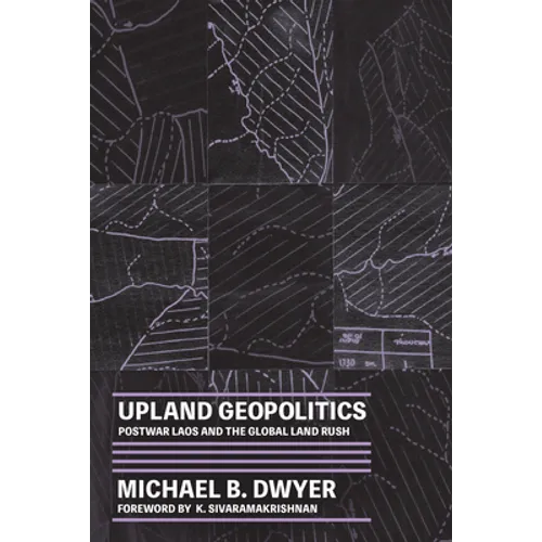 Upland Geopolitics: Postwar Laos and the Global Land Rush - Hardcover