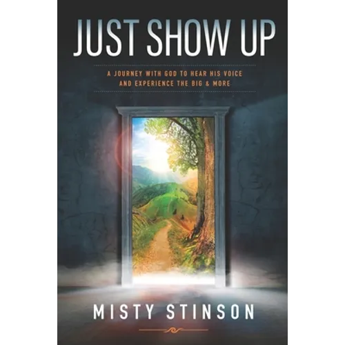 Just Show Up: A Journey with God to Hear His Voice and Experience the BIG & MORE - Paperback