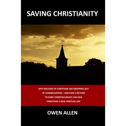 Saving Christianity: Why Millions of Christians are Dropping Out of Congregations - And How a Return to Early Christian Basics Can Give Chr - Paperback
