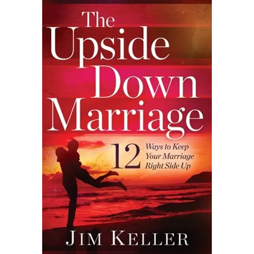 The Upside Down Marriage: 12 Ways to Keep Your Marriage Right Side Up - Paperback