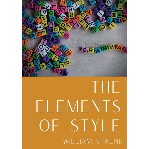 The Elements of Style: An American English writing style guide in numerous editions comprising eight elementary rules of usage, ten elementar - Paperback