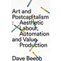 Art and Postcapitalism: Aesthetic Labour, Automation and Value Production - Hardcover