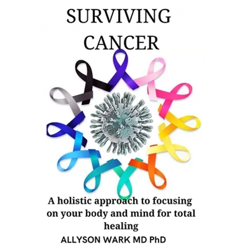 Surviving Cancer: A holistic approach to focusing on your body and mind for total healing. - Paperback