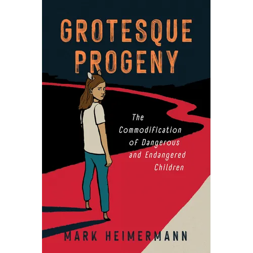 Grotesque Progeny: The Commodification of Dangerous and Endangered Children - Paperback