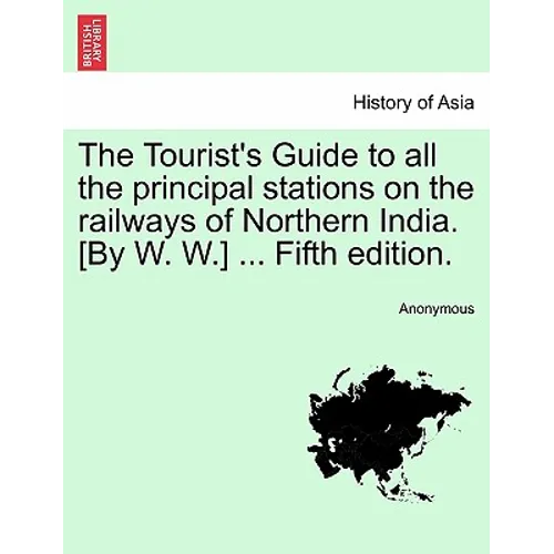 The Tourist's Guide to All the Principal Stations on the Railways of Northern India. [By W. W.] ... Fifth Edition. - Paperback