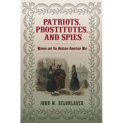 Patriots, Prostitutes, and Spies: Women and the Mexican-American War - Hardcover