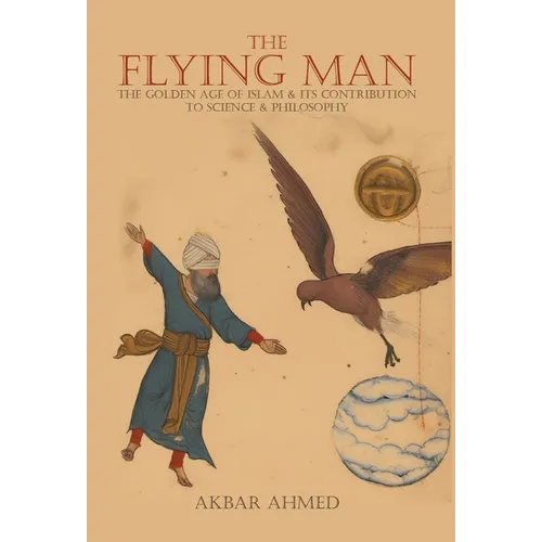 The Flying Man: The Golden Age of Islam and Its Contribution to Science and Philosophy - Hardcover