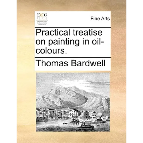 Practical Treatise on Painting in Oil-Colours. - Paperback
