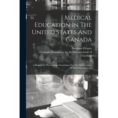 Medical Education In The United States And Canada: A Report To The Carnegie Foundation For The Advancement Of Teaching, Issues 1-3 - Paperback