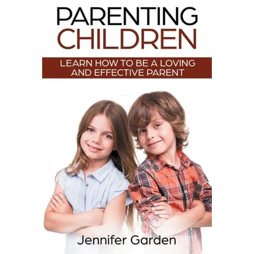 Parenting Children: Learn How to be a Loving and Effective Parent: Parenting Children with Love and Empathy: Learn How to be a Loving and - Paperback