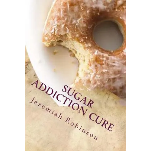 Sugar Addiction Cure: How To Overcome Sugar Addiction in 7 Days - Paperback