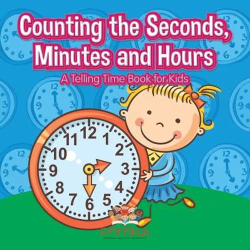 Counting the Seconds, Minutes and Hours a Telling Time Book for Kids - Paperback