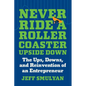 Never Ride a Rollercoaster Upside Down: The Ups, Downs, and Reinvention of an Entrepreneur - Hardcover