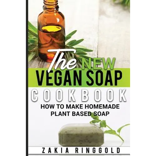 The New Vegan Soap Cookbook: How to Make Homemade Plant Based Soap - Paperback