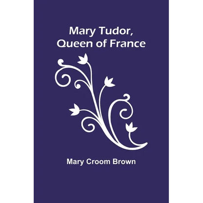 Mary Tudor, Queen of France - Paperback