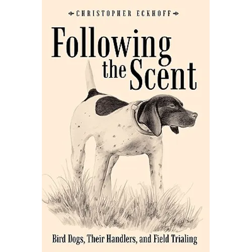 Following The Scent: Bird Dogs, Their Handlers, and Field Trialing - Hardcover