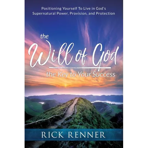 The Will of God, the Key to Your Success: Positioning Yourself to Live in God's Supernatural Power, Provision, and Protection - Paperback