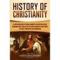 History of Christianity: A Captivating Guide to Crucial Moments in Christian History, Including Events Such as the Life and Teachings of Jesus - Paperback