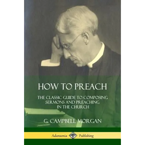 How to Preach: The Classic Guide to Composing Sermons and Preaching in the Church - Paperback