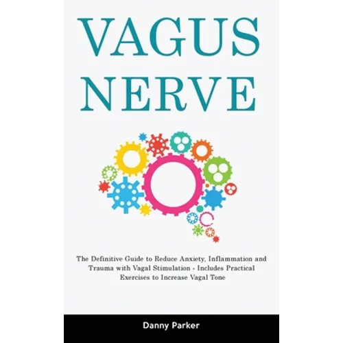 Vagus Nerve: The Definitive Guide to Reduce Anxiety, Inflammation and Trauma with Vagal Stimulation - Includes Practical Exercises - Hardcover