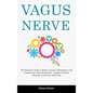 Vagus Nerve: The Definitive Guide to Reduce Anxiety, Inflammation and Trauma with Vagal Stimulation - Includes Practical Exercises - Hardcover
