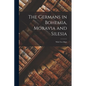 The Germans in Bohemia, Moravia and Silesia: With two Maps - Paperback